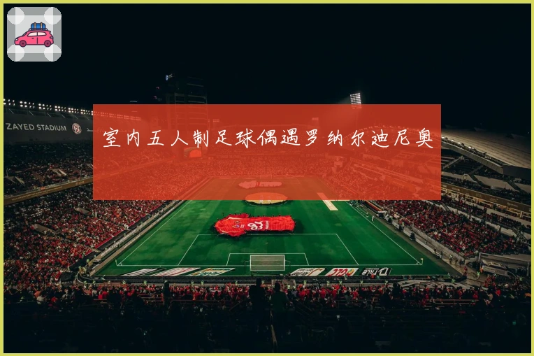 室内五人制足球偶遇罗纳尔迪尼奥