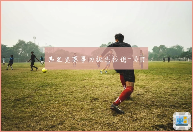 弗里克赛事力挺杰拉德-马丁