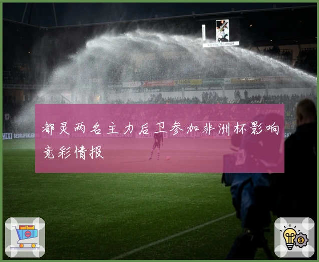 都灵两名主力后卫参加非洲杯影响竞彩情报