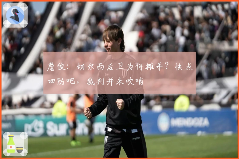 詹俊：切尔西后卫为何摊手？快点回防吧，裁判并未吹哨