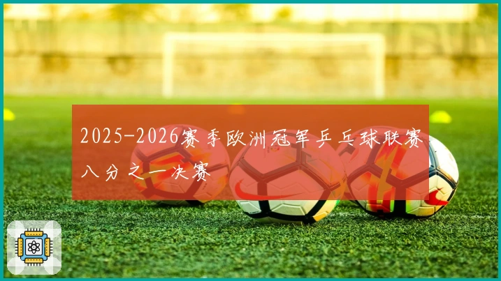 2025-2026赛季欧洲冠军乒乓球联赛八分之一决赛